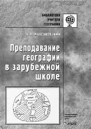 В.П. МАКСАКОВСКИЙ. Преподавание географии в зарубежной школе. — М.: Гуманит. изд. центр Владос, 2001.